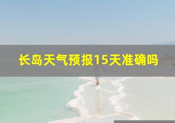 长岛天气预报15天准确吗