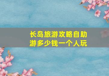 长岛旅游攻略自助游多少钱一个人玩