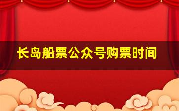 长岛船票公众号购票时间