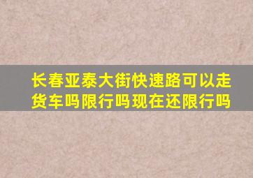 长春亚泰大街快速路可以走货车吗限行吗现在还限行吗