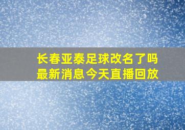 长春亚泰足球改名了吗最新消息今天直播回放