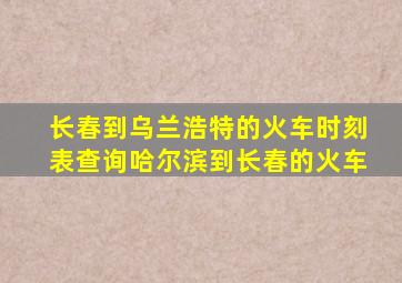 长春到乌兰浩特的火车时刻表查询哈尔滨到长春的火车