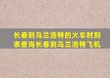 长春到乌兰浩特的火车时刻表查询长春到乌兰浩特飞机