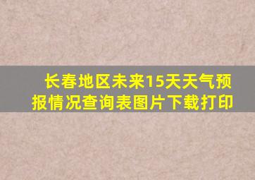 长春地区未来15天天气预报情况查询表图片下载打印