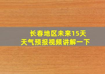 长春地区未来15天天气预报视频讲解一下