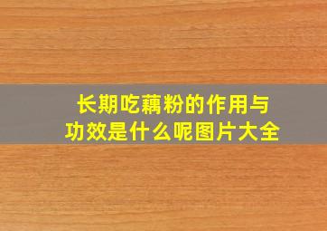 长期吃藕粉的作用与功效是什么呢图片大全