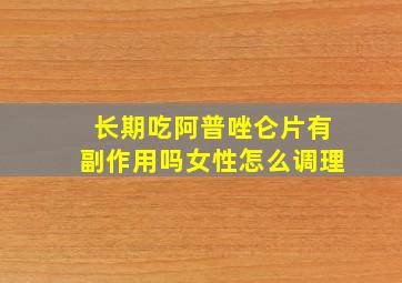 长期吃阿普唑仑片有副作用吗女性怎么调理