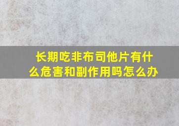 长期吃非布司他片有什么危害和副作用吗怎么办