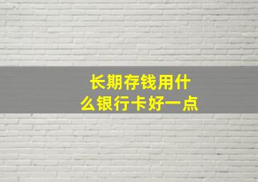 长期存钱用什么银行卡好一点