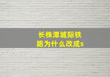 长株潭城际铁路为什么改成s