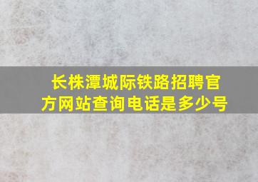 长株潭城际铁路招聘官方网站查询电话是多少号