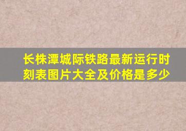 长株潭城际铁路最新运行时刻表图片大全及价格是多少