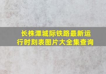 长株潭城际铁路最新运行时刻表图片大全集查询