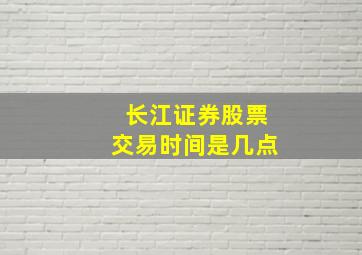 长江证券股票交易时间是几点