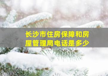 长沙市住房保障和房屋管理局电话是多少