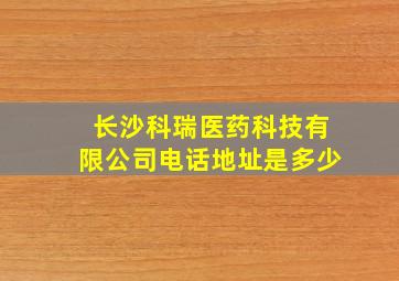 长沙科瑞医药科技有限公司电话地址是多少