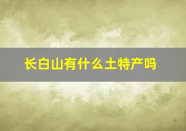 长白山有什么土特产吗