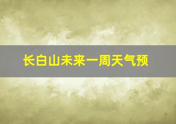 长白山未来一周天气预