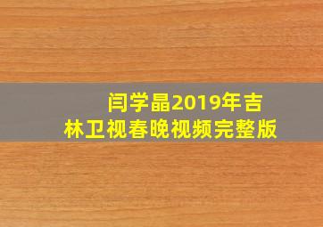 闫学晶2019年吉林卫视春晚视频完整版