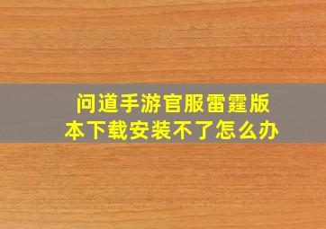 问道手游官服雷霆版本下载安装不了怎么办