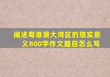 阐述粤港澳大湾区的现实意义800字作文题目怎么写