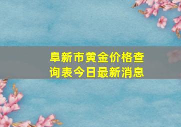 阜新市黄金价格查询表今日最新消息