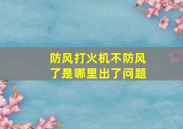 防风打火机不防风了是哪里出了问题