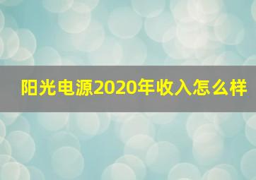 阳光电源2020年收入怎么样