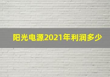 阳光电源2021年利润多少