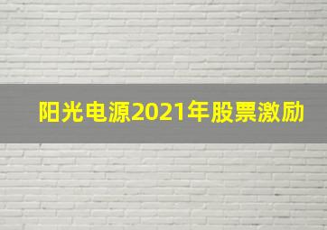 阳光电源2021年股票激励