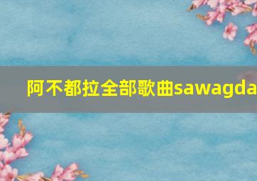 阿不都拉全部歌曲sawagdax