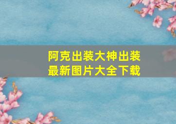 阿克出装大神出装最新图片大全下载