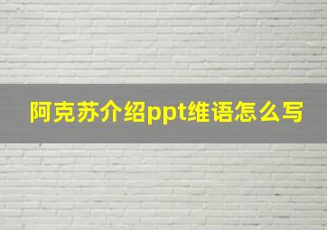 阿克苏介绍ppt维语怎么写