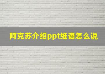 阿克苏介绍ppt维语怎么说