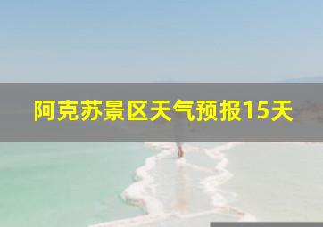 阿克苏景区天气预报15天