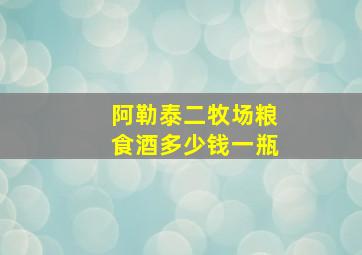 阿勒泰二牧场粮食酒多少钱一瓶