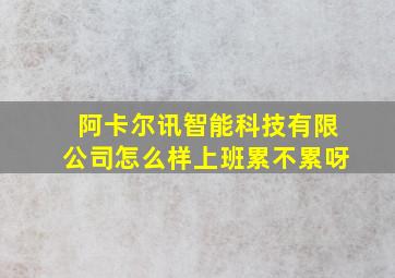 阿卡尔讯智能科技有限公司怎么样上班累不累呀