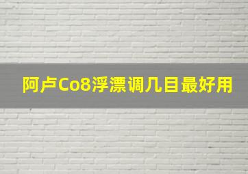 阿卢Co8浮漂调几目最好用