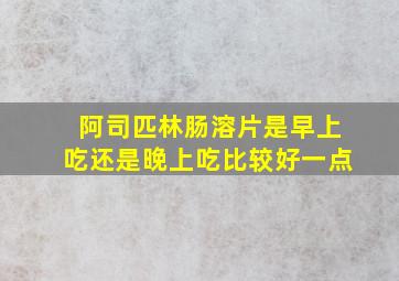 阿司匹林肠溶片是早上吃还是晚上吃比较好一点