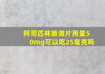 阿司匹林肠溶片用量50mg可以吃25毫克吗