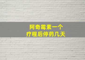 阿奇霉素一个疗程后停药几天