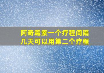 阿奇霉素一个疗程间隔几天可以用第二个疗程