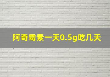 阿奇霉素一天0.5g吃几天