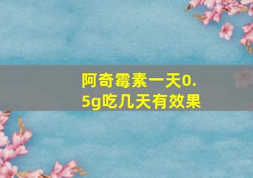 阿奇霉素一天0.5g吃几天有效果