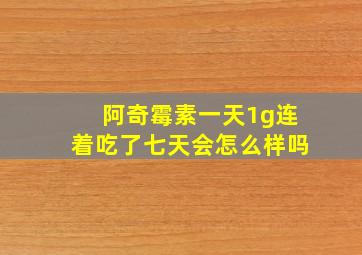 阿奇霉素一天1g连着吃了七天会怎么样吗