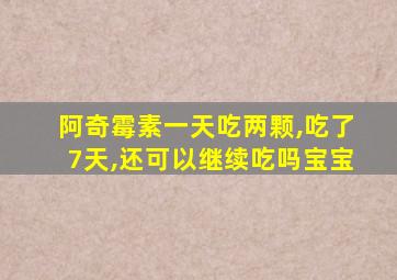 阿奇霉素一天吃两颗,吃了7天,还可以继续吃吗宝宝