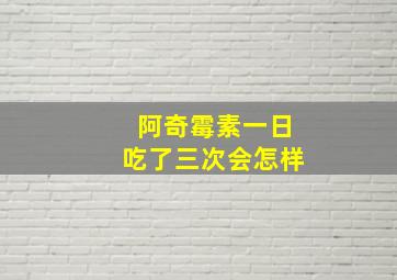 阿奇霉素一日吃了三次会怎样