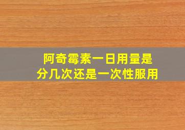 阿奇霉素一日用量是分几次还是一次性服用