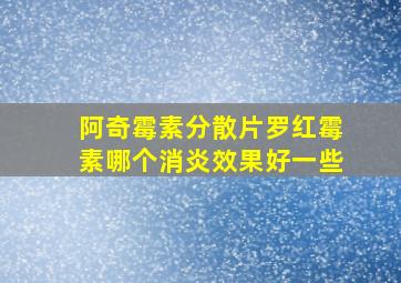 阿奇霉素分散片罗红霉素哪个消炎效果好一些