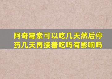 阿奇霉素可以吃几天然后停药几天再接着吃吗有影响吗